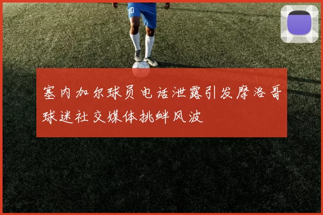 塞内加尔球员电话泄露引发摩洛哥球迷社交媒体挑衅风波