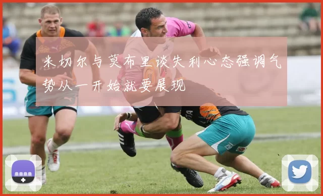 米切尔与莫布里谈失利心态强调气势从一开始就要展现