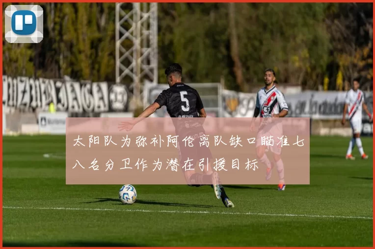 太阳队为弥补阿伦离队缺口瞄准七八名分卫作为潜在引援目标