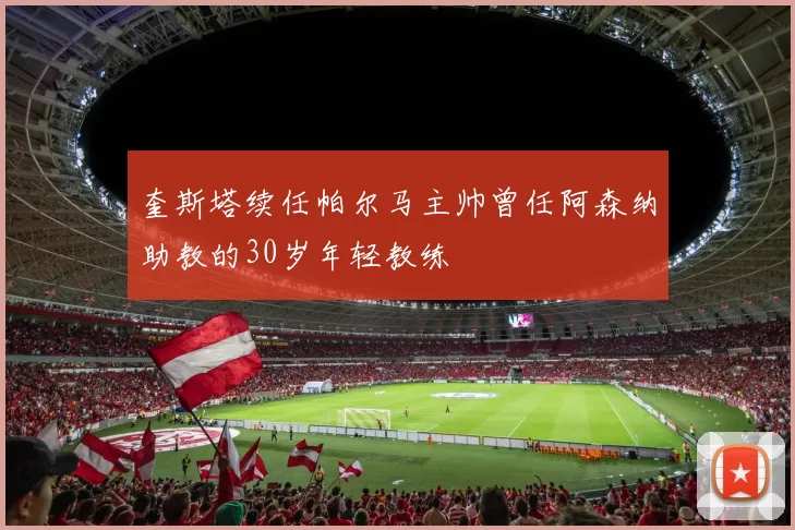奎斯塔续任帕尔马主帅曾任阿森纳助教的30岁年轻教练