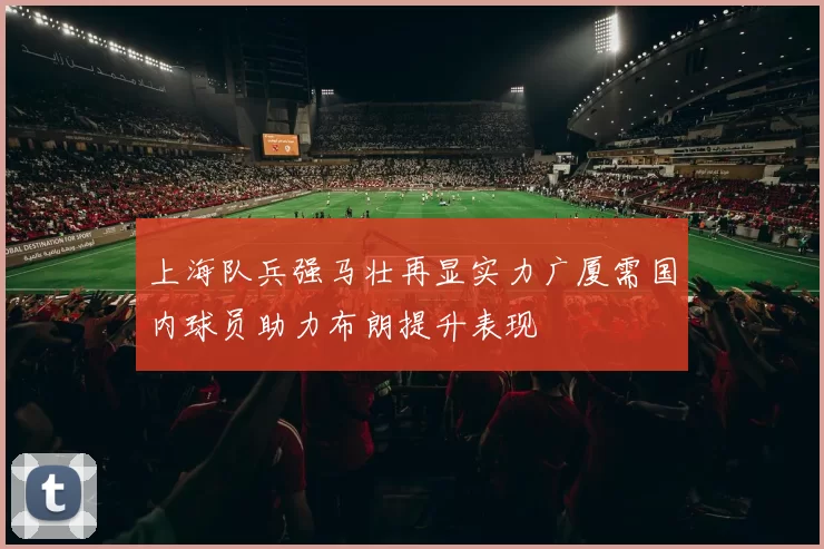 上海队兵强马壮再显实力广厦需国内球员助力布朗提升表现