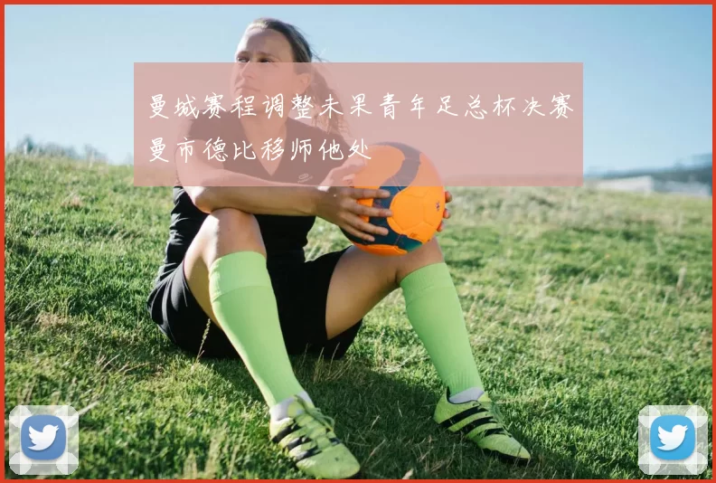 曼城赛程调整未果青年足总杯决赛曼市德比移师他处